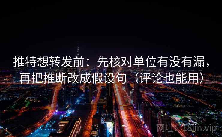 推特想转发前:先核对单位有没有漏,再把推断改成假设句(评论也能用) 推特想转发前:先核对单位有没有漏,再把推断改成假设句(评论也能用)