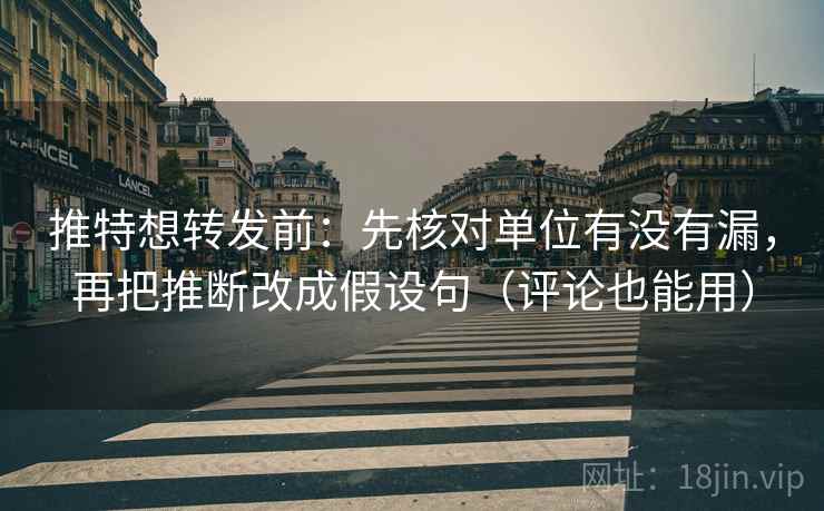 推特想转发前：先核对单位有没有漏，再把推断改成假设句（评论也能用）