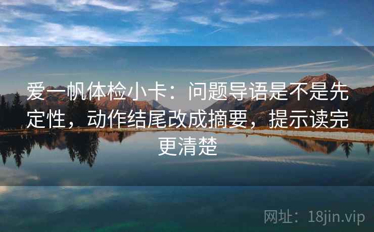 爱一帆体检小卡:问题导语是不是先定性,动作结尾改成摘要,提示读完更清楚 爱一帆体检小卡:问题导语是不是先定性,动作结尾改成摘要,提示读完更清楚