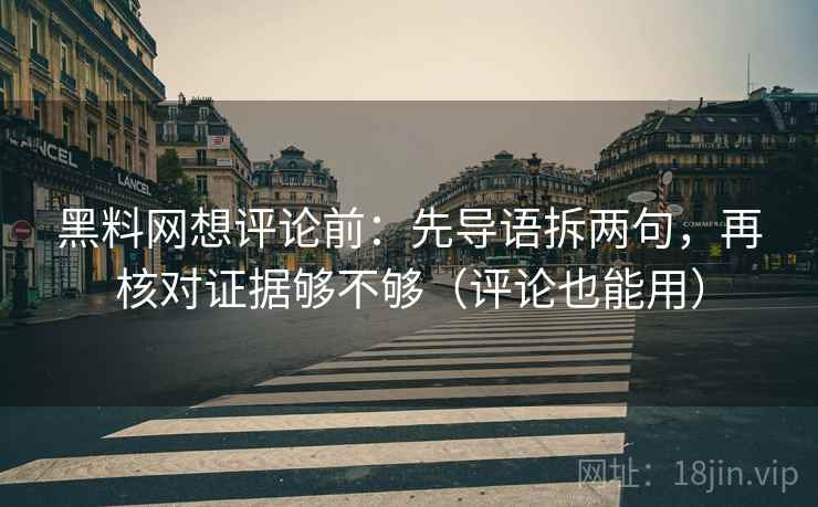 黑料网想评论前:先导语拆两句,再核对证据够不够(评论也能用) 黑料网想评论前:先导语拆两句,再核对证据够不够(评论也能用)