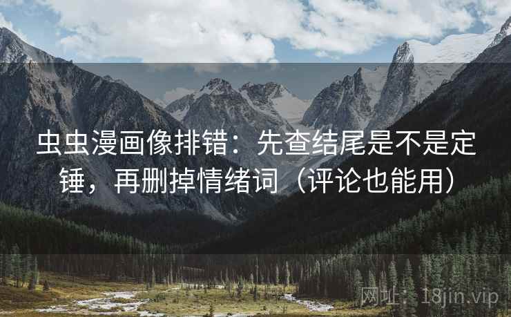 虫虫漫画像排错:先查结尾是不是定锤,再删掉情绪词(评论也能用) 虫虫漫画像排错:先查结尾是不是定锤,再删掉情绪词(评论也能用)