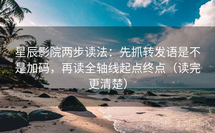 星辰影院两步读法:先抓转发语是不是加码,再读全轴线起点终点(读完更清楚) 星辰影院两步读法:先抓转发语是不是加码,再读全轴线起点终点(读完更清楚)