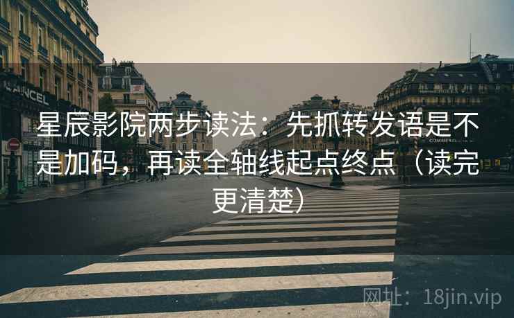 星辰影院两步读法:先抓转发语是不是加码,再读全轴线起点终点(读完更清楚) 星辰影院两步读法:先抓转发语是不是加码,再读全轴线起点终点(读完更清楚)