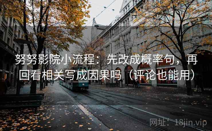 努努影院小流程：先改成概率句，再回看相关写成因果吗（评论也能用）