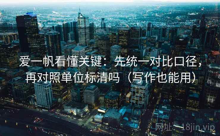 爱一帆看懂关键:先统一对比口径,再对照单位标清吗(写作也能用) 爱一帆看懂关键:先统一对比口径,再对照单位标清吗(写作也能用)