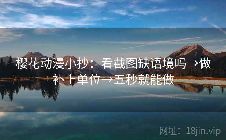樱花动漫小抄:看截图缺语境吗→做补上单位→五秒就能做 樱花动漫小抄:看截图缺语境吗→做补上单位→五秒就能做