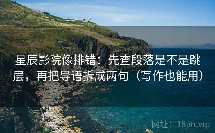 星辰影院像排错:先查段落是不是跳层,再把导语拆成两句(写作也能用) 星辰影院像排错:先查段落是不是跳层,再把导语拆成两句(写作也能用)