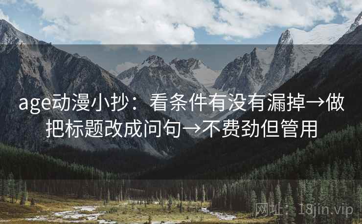 age动漫小抄：看条件有没有漏掉→做把标题改成问句→不费劲但管用