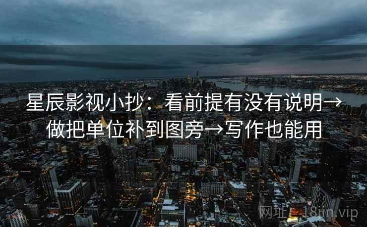 星辰影视小抄:看前提有没有说明→做把单位补到图旁→写作也能用 星辰影视小抄:看前提有没有说明→做把单位补到图旁→写作也能用