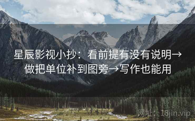 星辰影视小抄:看前提有没有说明→做把单位补到图旁→写作也能用 星辰影视小抄:看前提有没有说明→做把单位补到图旁→写作也能用