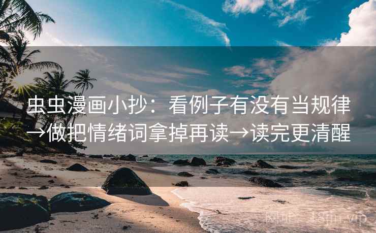 虫虫漫画小抄：看例子有没有当规律→做把情绪词拿掉再读→读完更清醒