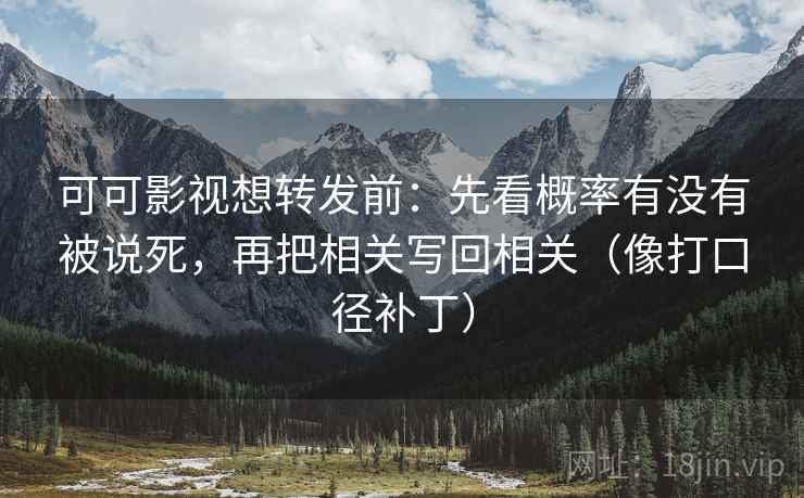 可可影视想转发前：先看概率有没有被说死，再把相关写回相关（像打口径补丁）