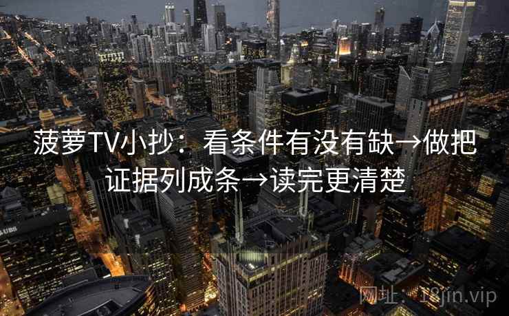 菠萝TV小抄：看条件有没有缺→做把证据列成条→读完更清楚