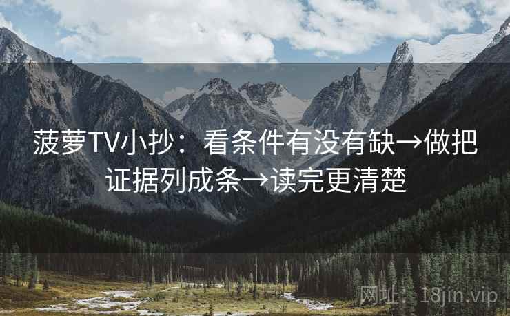 菠萝TV小抄：看条件有没有缺→做把证据列成条→读完更清楚